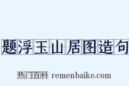 题浮玉山居图造句是什么意思的图片